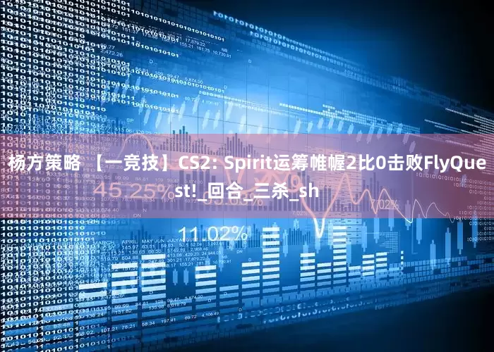杨方策略 【一竞技】CS2: Spirit运筹帷幄2比0击败FlyQuest!_回合_三杀_sh