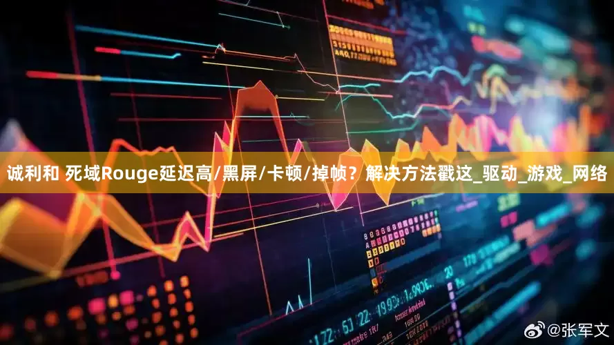 诚利和 死域Rouge延迟高/黑屏/卡顿/掉帧？解决方法戳这_驱动_游戏_网络