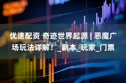 优速配资 奇迹世界起源 | 恶魔广场玩法详解！_副本_玩家_门票