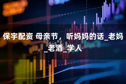 保宇配资 母亲节，听妈妈的话_老妈_老酒_学人