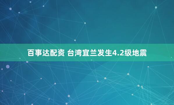 百事达配资 台湾宜兰发生4.2级地震