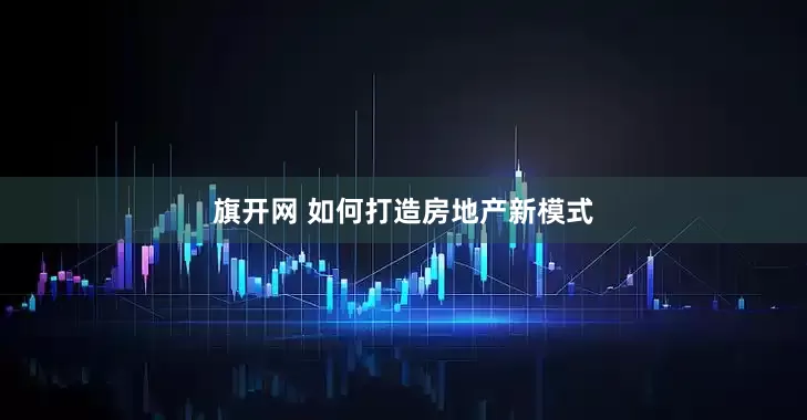 旗开网 如何打造房地产新模式