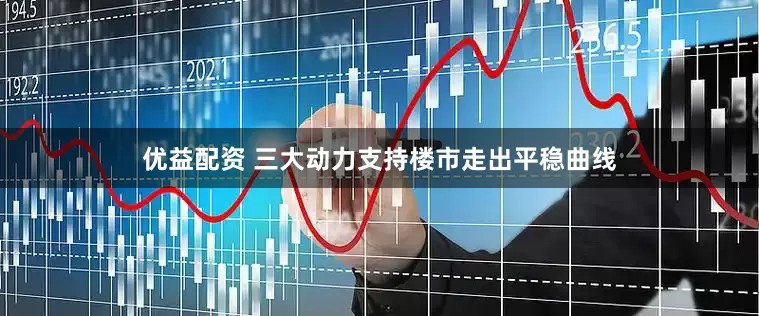 优益配资 三大动力支持楼市走出平稳曲线