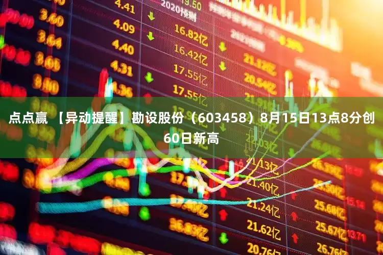 点点赢 【异动提醒】勘设股份（603458）8月15日13点8分创60日新高