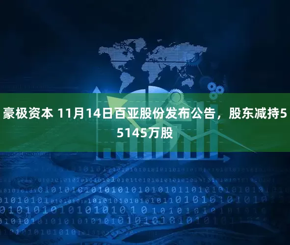 豪极资本 11月14日百亚股份发布公告，股东减持55145万股